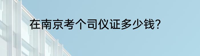 在南京考个司仪证多少钱？