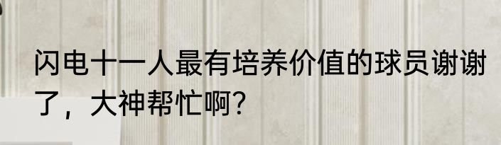 闪电十一人最有培养价值的球员谢谢了，大神帮忙啊？