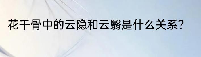 花千骨中的云隐和云翳是什么关系？