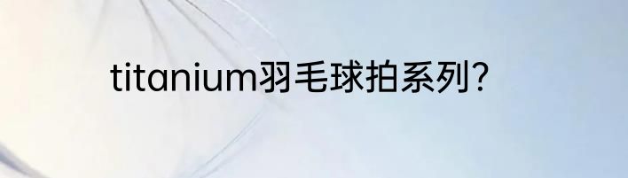 titanium羽毛球拍系列？