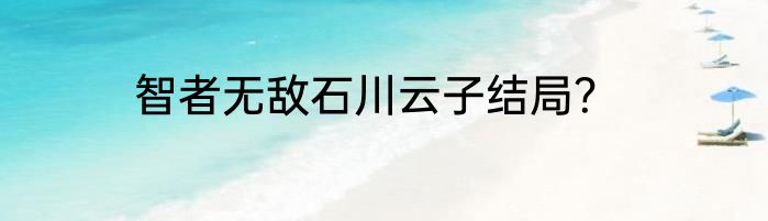 智者无敌石川云子结局？