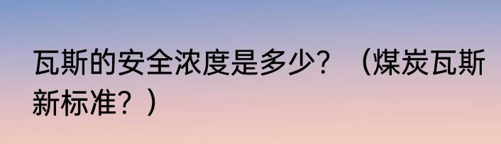 瓦斯的安全浓度是多少？（煤炭瓦斯新标准？）