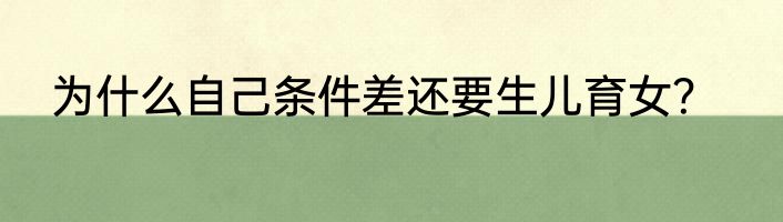 为什么自己条件差还要生儿育女？