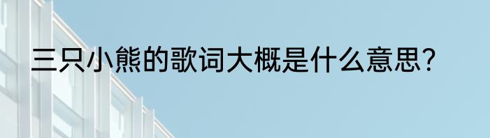 三只小熊的歌词大概是什么意思？