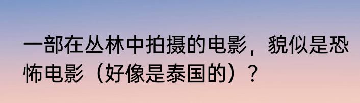 一部在丛林中拍摄的电影，貌似是恐怖电影（好像是泰国的）？