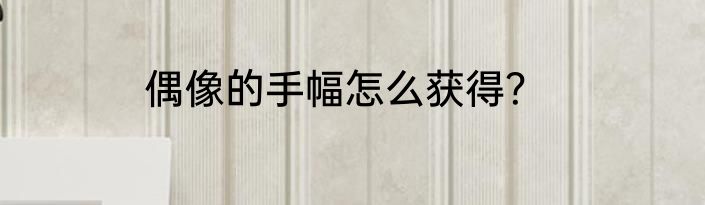 偶像的手幅怎么获得？