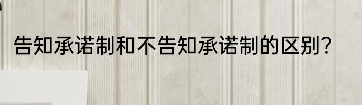 告知承诺制和不告知承诺制的区别？