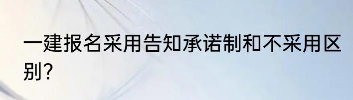 一建报名采用告知承诺制和不采用区别？