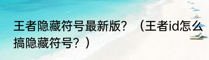 王者隐藏符号最新版？（王者id怎么搞隐藏符号？）