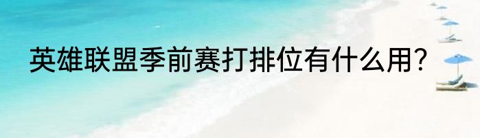英雄联盟季前赛打排位有什么用？