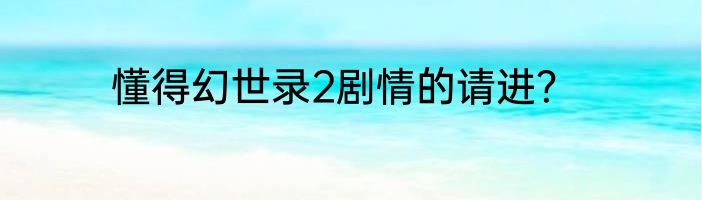 懂得幻世录2剧情的请进?