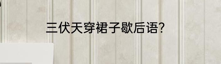 三伏天穿裙子歇后语？