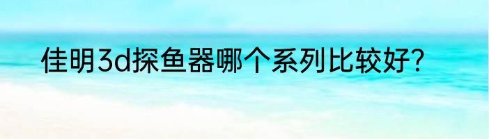 佳明3d探鱼器哪个系列比较好？