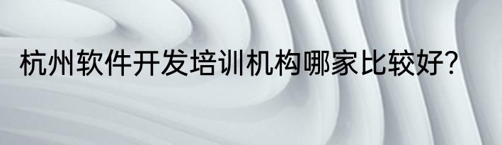 杭州软件开发培训机构哪家比较好？