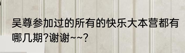 吴尊参加过的所有的快乐大本营都有哪几期?谢谢~~？