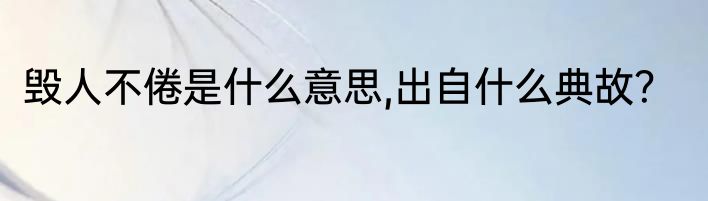 毁人不倦是什么意思,出自什么典故？