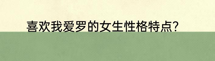 喜欢我爱罗的女生性格特点？