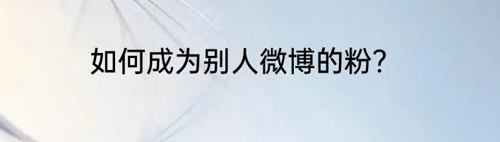 如何成为别人微博的粉？