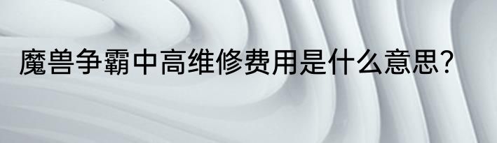 魔兽争霸中高维修费用是什么意思？
