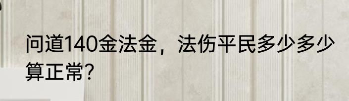 问道140金法金，法伤平民多少多少算正常？