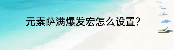元素萨满爆发宏怎么设置？