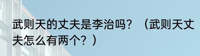 武则天的丈夫是李治吗？（武则天丈夫怎么有两个？）