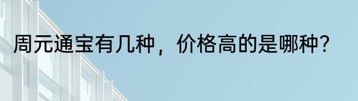 周元通宝有几种，价格高的是哪种？