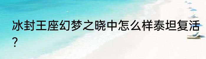 冰封王座幻梦之晓中怎么样泰坦复活？