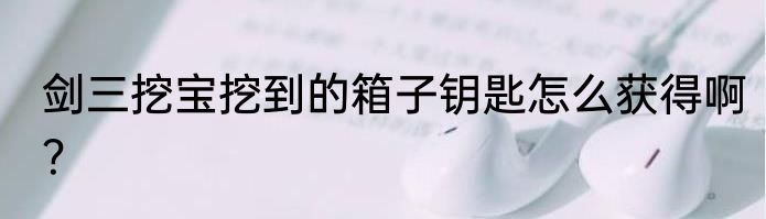 剑三挖宝挖到的箱子钥匙怎么获得啊？