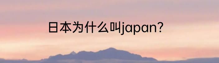 日本为什么叫japan？