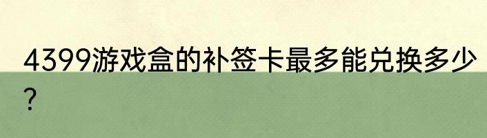 4399游戏盒的补签卡最多能兑换多少？