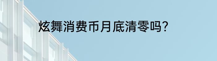 炫舞消费币月底清零吗？