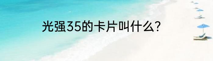 光强35的卡片叫什么？