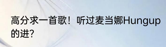高分求一首歌！听过麦当娜Hungup的进？