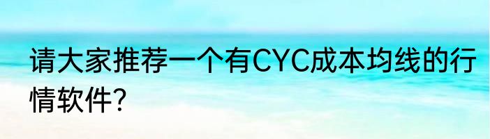 请大家推荐一个有CYC成本均线的行情软件？