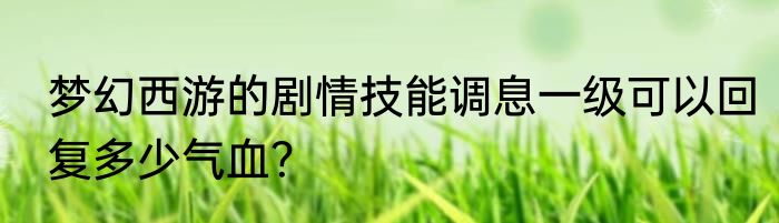 梦幻西游的剧情技能调息一级可以回复多少气血？