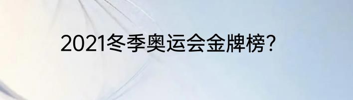 2021冬季奥运会金牌榜？