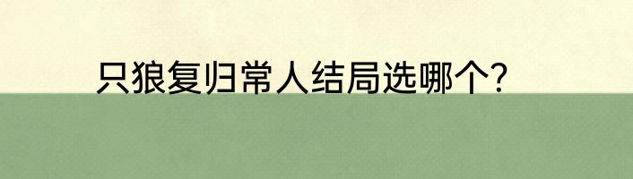 只狼复归常人结局选哪个？