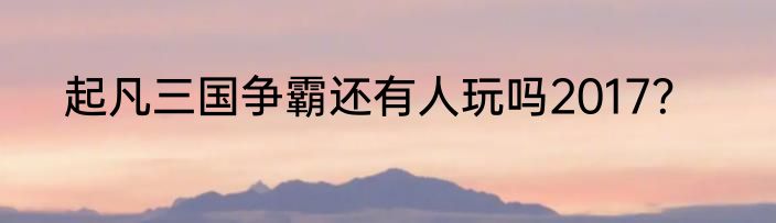 起凡三国争霸还有人玩吗2017？