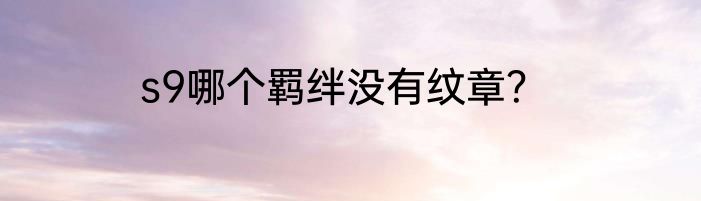 s9哪个羁绊没有纹章？