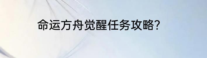 命运方舟觉醒任务攻略？