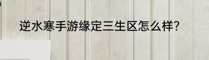 逆水寒手游缘定三生区怎么样？