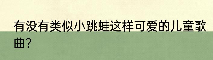 有没有类似小跳蛙这样可爱的儿童歌曲？
