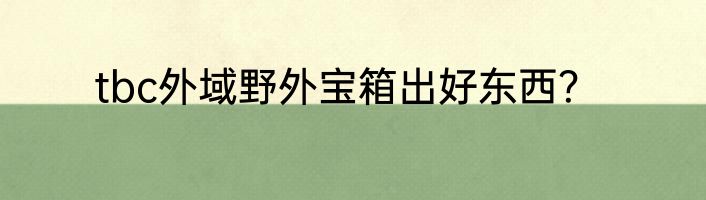 tbc外域野外宝箱出好东西？