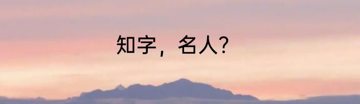 知字，名人？