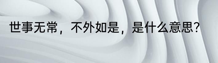 世事无常，不外如是，是什么意思？