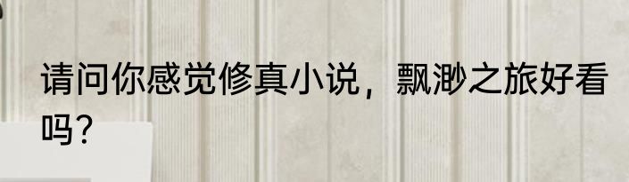 请问你感觉修真小说，飘渺之旅好看吗？