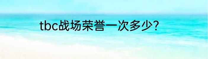 tbc战场荣誉一次多少？