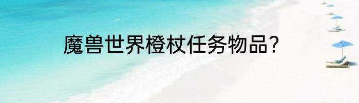 魔兽世界橙杖任务物品？