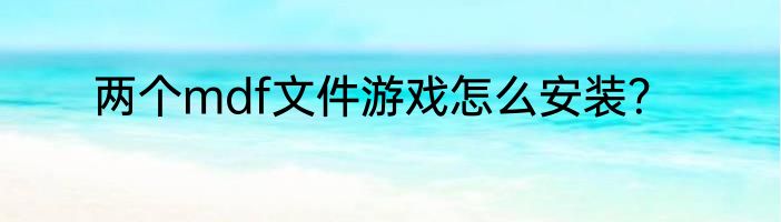 两个mdf文件游戏怎么安装？